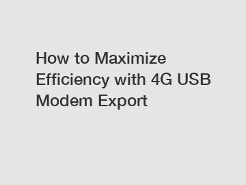 How to Maximize Efficiency with 4G USB Modem Export