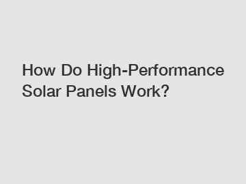 How Do High-Performance Solar Panels Work?