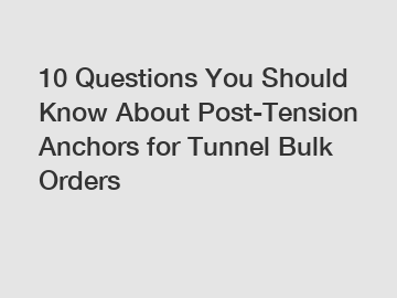 10 Questions You Should Know About Post-Tension Anchors for Tunnel Bulk Orders