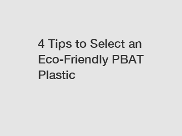 4 Tips to Select an Eco-Friendly PBAT Plastic