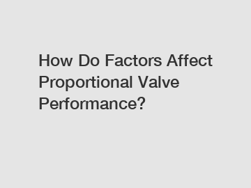 How Do Factors Affect Proportional Valve Performance?