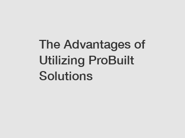 The Advantages of Utilizing ProBuilt Solutions