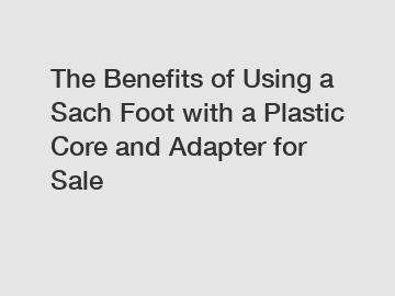 The Benefits of Using a Sach Foot with a Plastic Core and Adapter for Sale