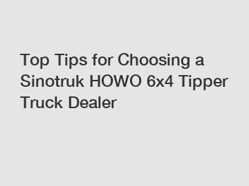 Top Tips for Choosing a Sinotruk HOWO 6x4 Tipper Truck Dealer Top Tips for Choosing a Sinotruk HOWO 6x4 Tipper Truck Dealer