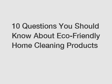 10 Questions You Should Know About Eco-Friendly Home Cleaning Products