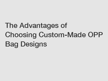 The Advantages of Choosing Custom-Made OPP Bag Designs