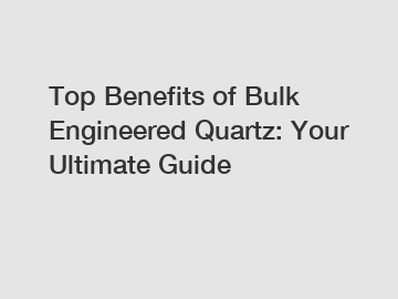 Top Benefits of Bulk Engineered Quartz: Your Ultimate Guide