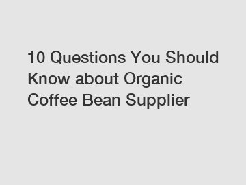 10 Questions You Should Know about Organic Coffee Bean Supplier