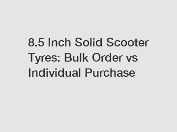 8.5 Inch Solid Scooter Tyres: Bulk Order vs Individual Purchase