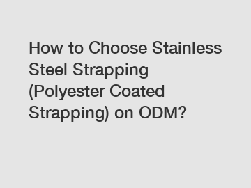 How to Choose Stainless Steel Strapping (Polyester Coated Strapping) on ODM?