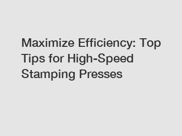 Maximize Efficiency: Top Tips for High-Speed Stamping Presses