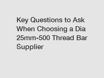 Key Questions to Ask When Choosing a Dia 25mm-500 Thread Bar Supplier