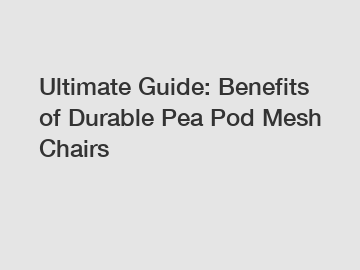 Ultimate Guide: Benefits of Durable Pea Pod Mesh Chairs