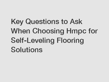 Key Questions to Ask When Choosing Hmpc for Self-Leveling Flooring Solutions