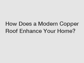 How Does a Modern Copper Roof Enhance Your Home?