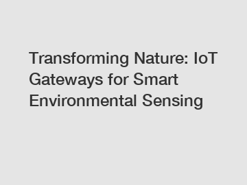 Transforming Nature: IoT Gateways for Smart Environmental Sensing