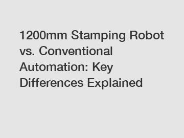 1200mm Stamping Robot vs. Conventional Automation: Key Differences Explained