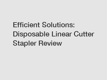 Efficient Solutions: Disposable Linear Cutter Stapler Review
