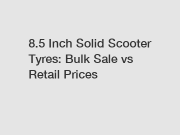 8.5 Inch Solid Scooter Tyres: Bulk Sale vs Retail Prices