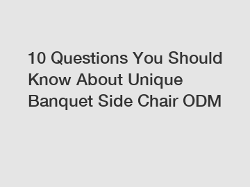 10 Questions You Should Know About Unique Banquet Side Chair ODM