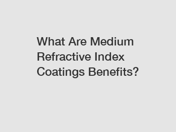 What Are Medium Refractive Index Coatings Benefits?