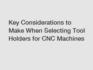 Key Considerations to Make When Selecting Tool Holders for CNC Machines