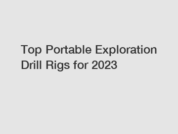 Top Portable Exploration Drill Rigs for 2023