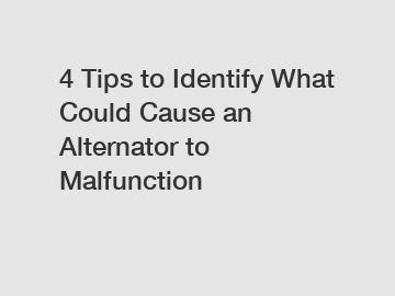 4 Tips to Identify What Could Cause an Alternator to Malfunction
