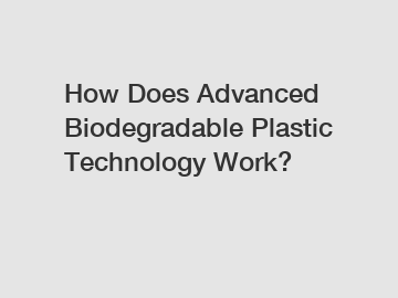 How Does Advanced Biodegradable Plastic Technology Work?