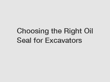 Choosing the Right Oil Seal for Excavators