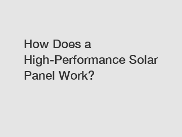 How Does a High-Performance Solar Panel Work?