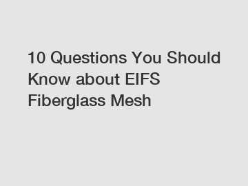 10 Questions You Should Know about EIFS Fiberglass Mesh