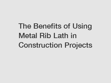 The Benefits of Using Metal Rib Lath in Construction Projects