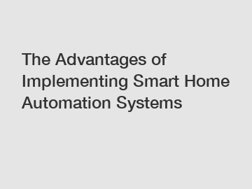 The Advantages of Implementing Smart Home Automation Systems