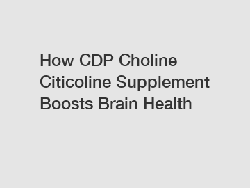 How CDP Choline Citicoline Supplement Boosts Brain Health