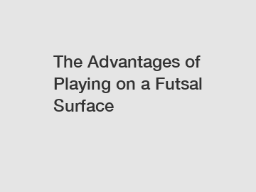 The Advantages of Playing on a Futsal Surface