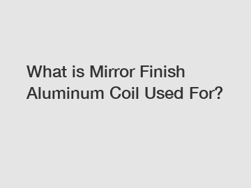 What is Mirror Finish Aluminum Coil Used For?