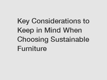 Key Considerations to Keep in Mind When Choosing Sustainable Furniture