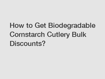 How to Get Biodegradable Cornstarch Cutlery Bulk Discounts?