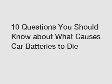 10 Questions You Should Know about What Causes Car Batteries to Die