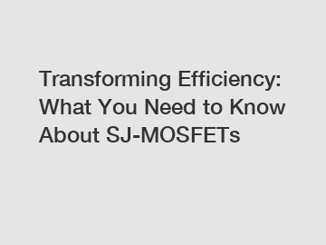 Transforming Efficiency: What You Need to Know About SJ-MOSFETs