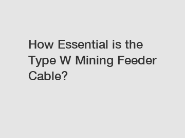 How Essential is the Type W Mining Feeder Cable?