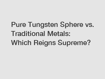 Pure Tungsten Sphere vs. Traditional Metals: Which Reigns Supreme?