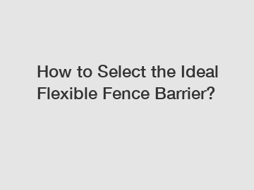 How to Select the Ideal Flexible Fence Barrier?