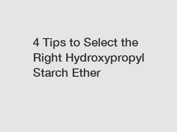 4 Tips to Select the Right Hydroxypropyl Starch Ether