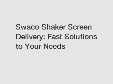 Swaco Shaker Screen Delivery: Fast Solutions to Your Needs