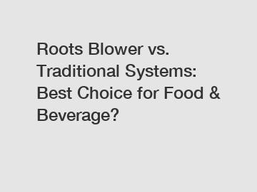 Roots Blower vs. Traditional Systems: Best Choice for Food & Beverage?