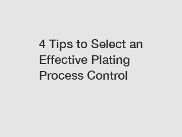 4 Tips to Select an Effective Plating Process Control