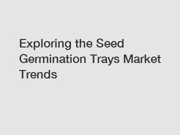 Exploring the Seed Germination Trays Market Trends