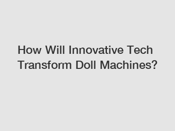 How Will Innovative Tech Transform Doll Machines?
